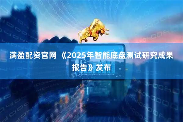 满盈配资官网 《2025年智能底盘测试研究成果报告》发布