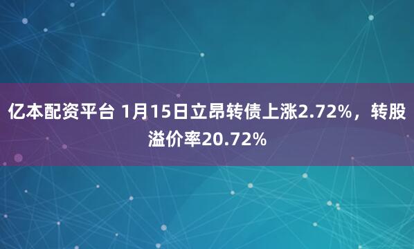 亿本配资平台 1月15日立昂转债上涨2.72%，转股溢价率20.72%