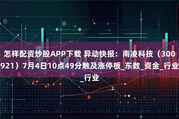 怎样配资炒股APP下载 异动快报：南凌科技（300921）7月4日10点49分触及涨停板_东数_资金_行业