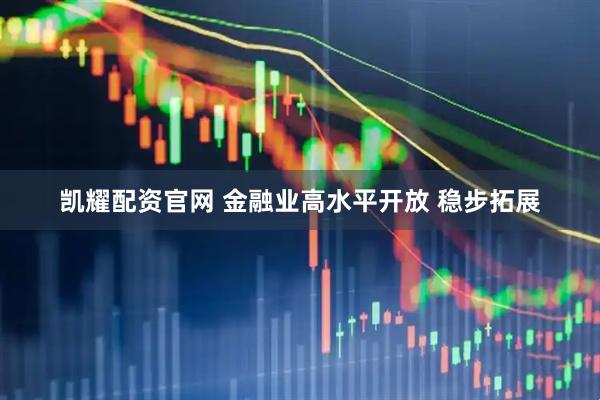 凯耀配资官网 金融业高水平开放 稳步拓展
