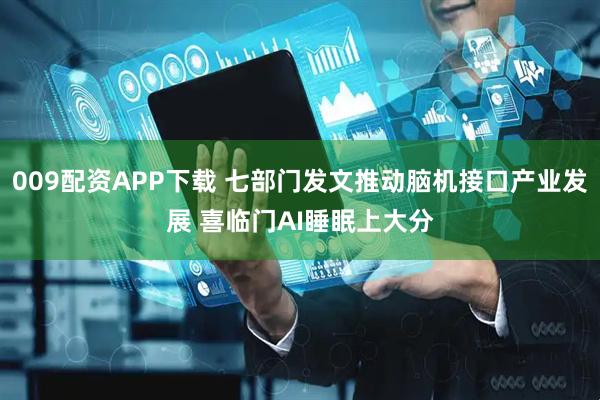 009配资APP下载 七部门发文推动脑机接口产业发展 喜临门AI睡眠上大分