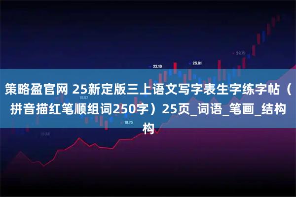 策略盈官网 25新定版三上语文写字表生字练字帖（拼音描红笔顺组词250字）25页_词语_笔画_结构