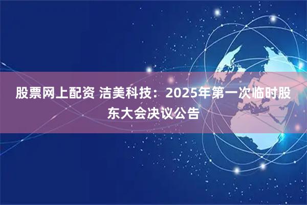 股票网上配资 洁美科技：2025年第一次临时股东大会决议公告