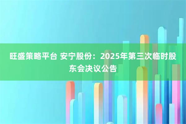 旺盛策略平台 安宁股份：2025年第三次临时股东会决议公告
