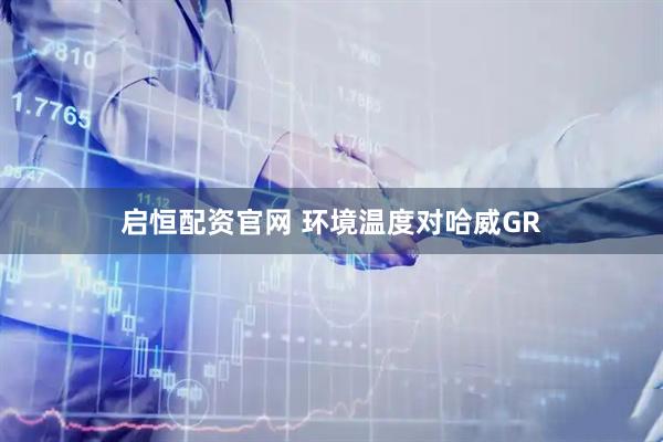 启恒配资官网 环境温度对哈威GR