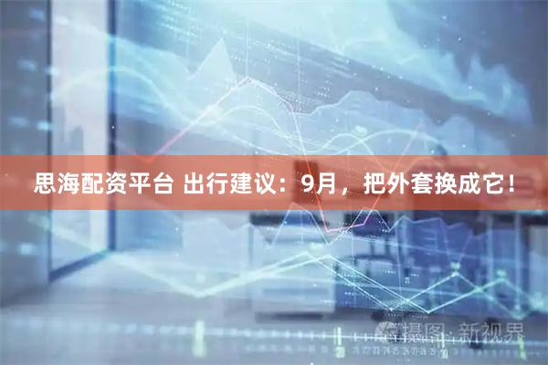 思海配资平台 出行建议：9月，把外套换成它！