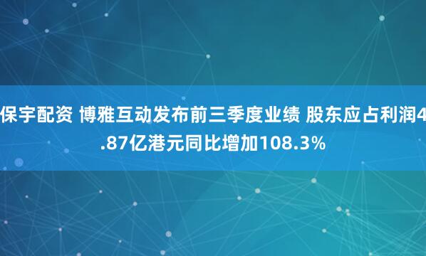 保宇配资 博雅互动发布前三季度业绩 股东应占利润4.87亿港元同比增加108.3%